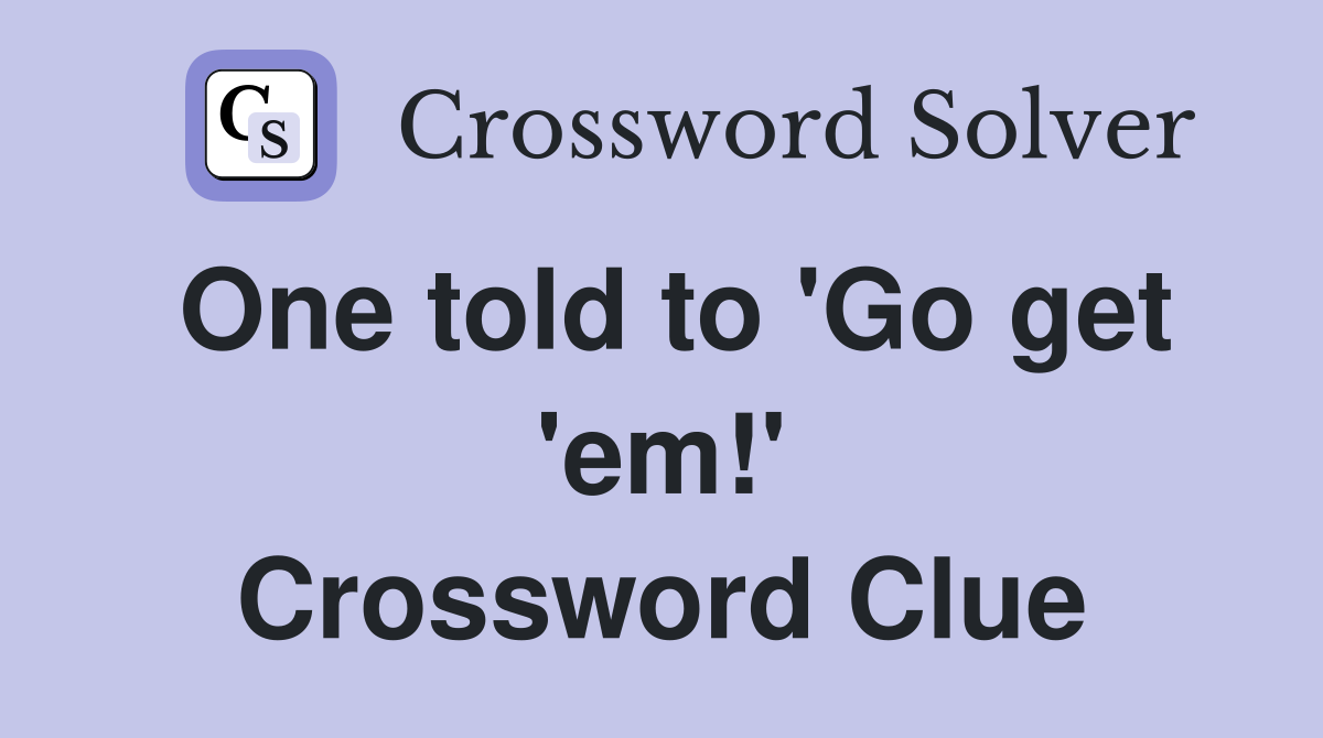 One told to 'Go get 'em!' Crossword Clue