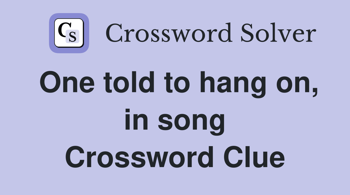 One told to hang on, in song Crossword Clue