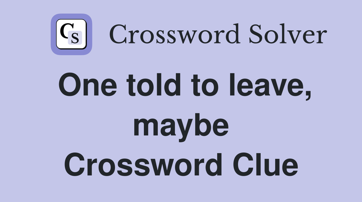 One told to leave, maybe Crossword Clue