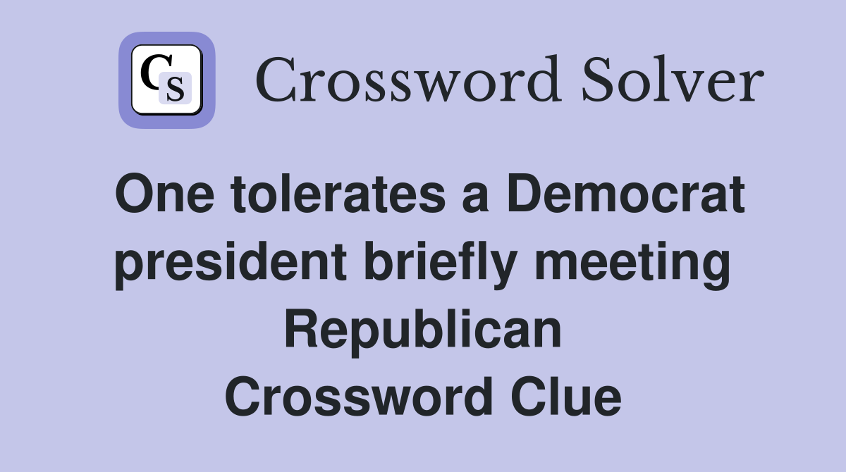 One tolerates a Democrat president briefly meeting Republican Crossword Clue
