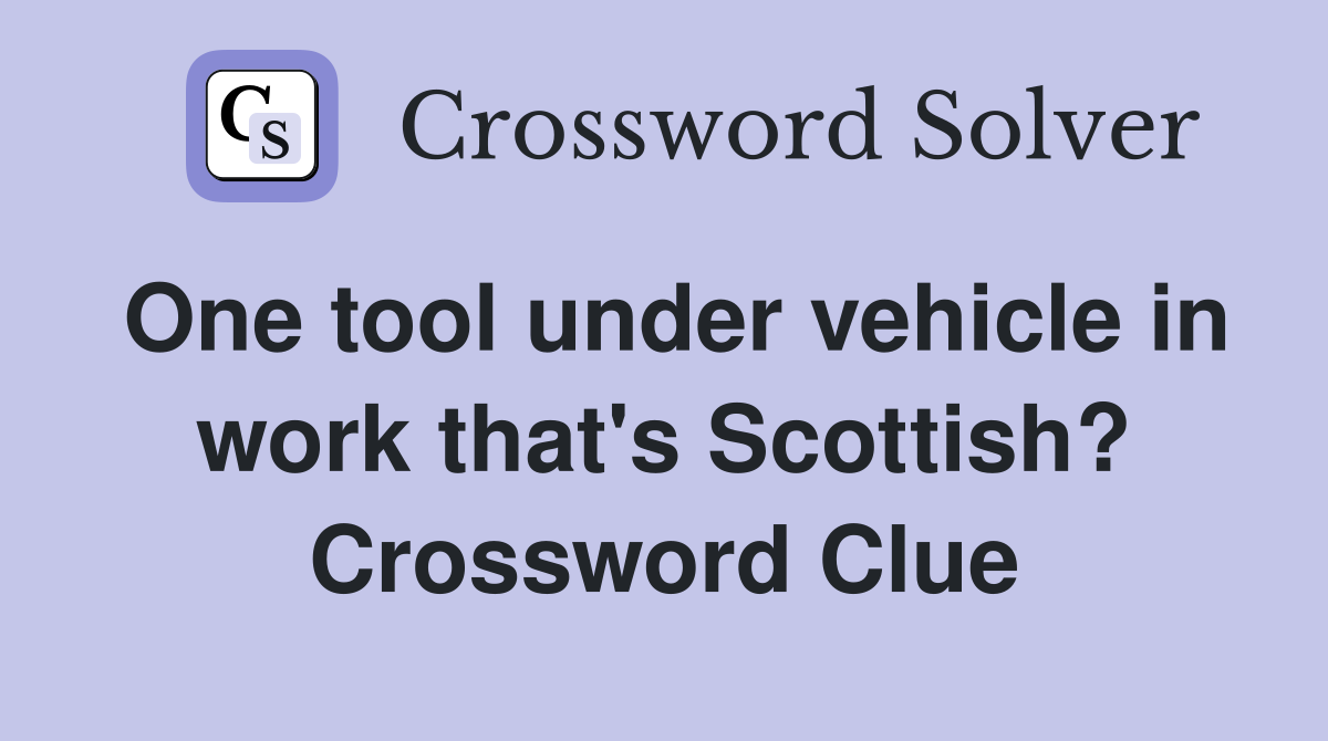One tool under vehicle in work that's Scottish? Crossword Clue