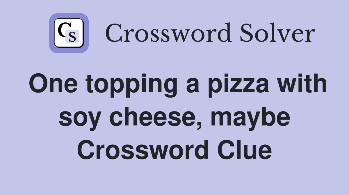 One topping a pizza with soy cheese, maybe Crossword Clue