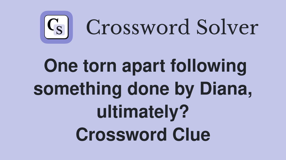 One torn apart following something done by Diana, ultimately? Crossword Clue