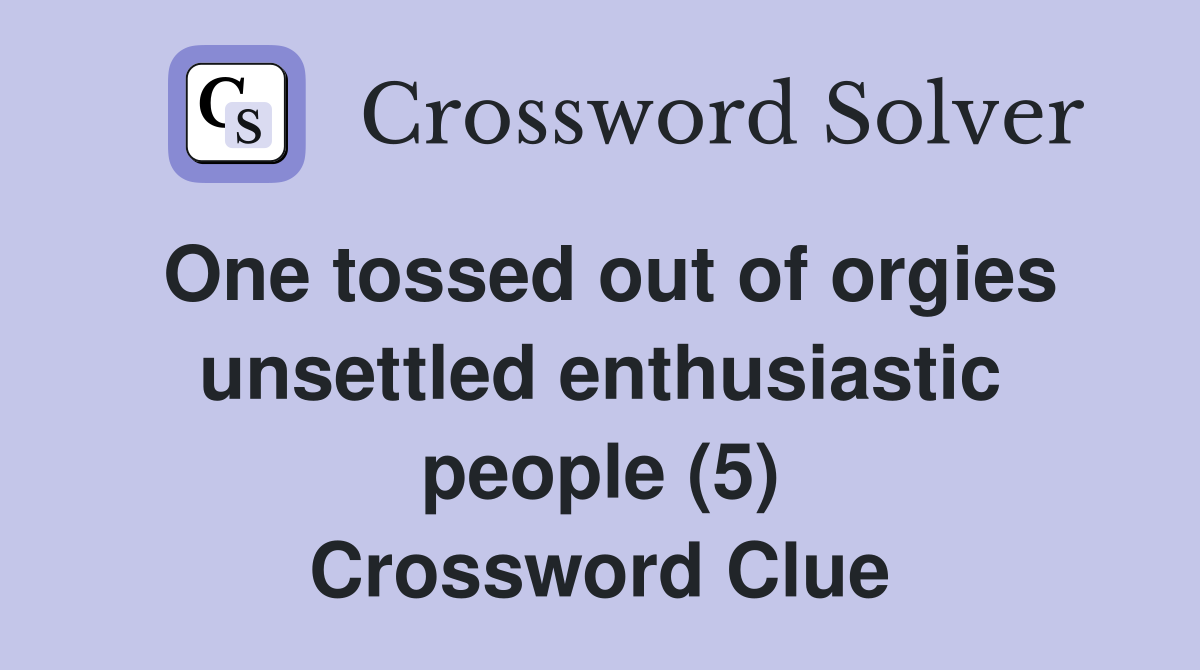 One tossed out of orgies unsettled enthusiastic people (5) Crossword Clue