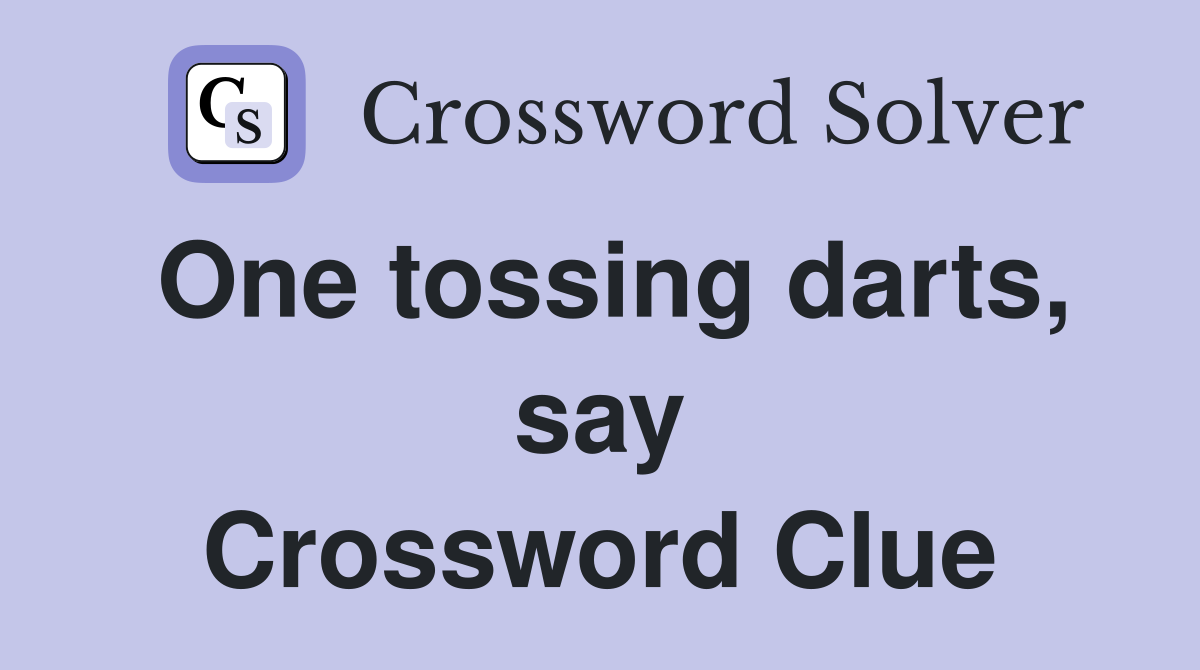 One tossing darts, say Crossword Clue