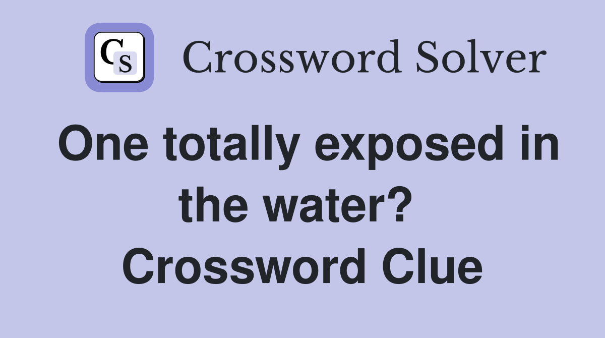 One totally exposed in the water?  Crossword Clue