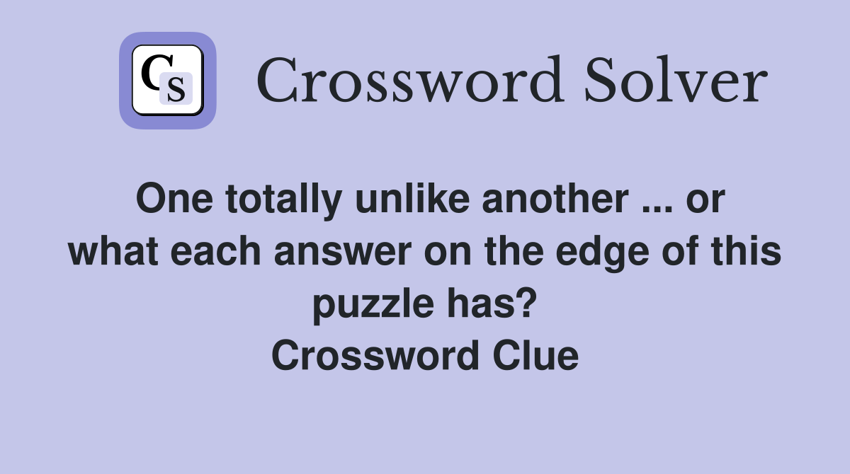 One totally unlike another ... or what each answer on the edge of this puzzle has? Crossword Clue