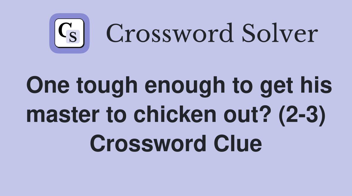 One tough enough to get his master to chicken out? (2-3) Crossword Clue