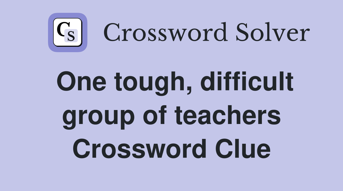 One tough, difficult group of teachers Crossword Clue