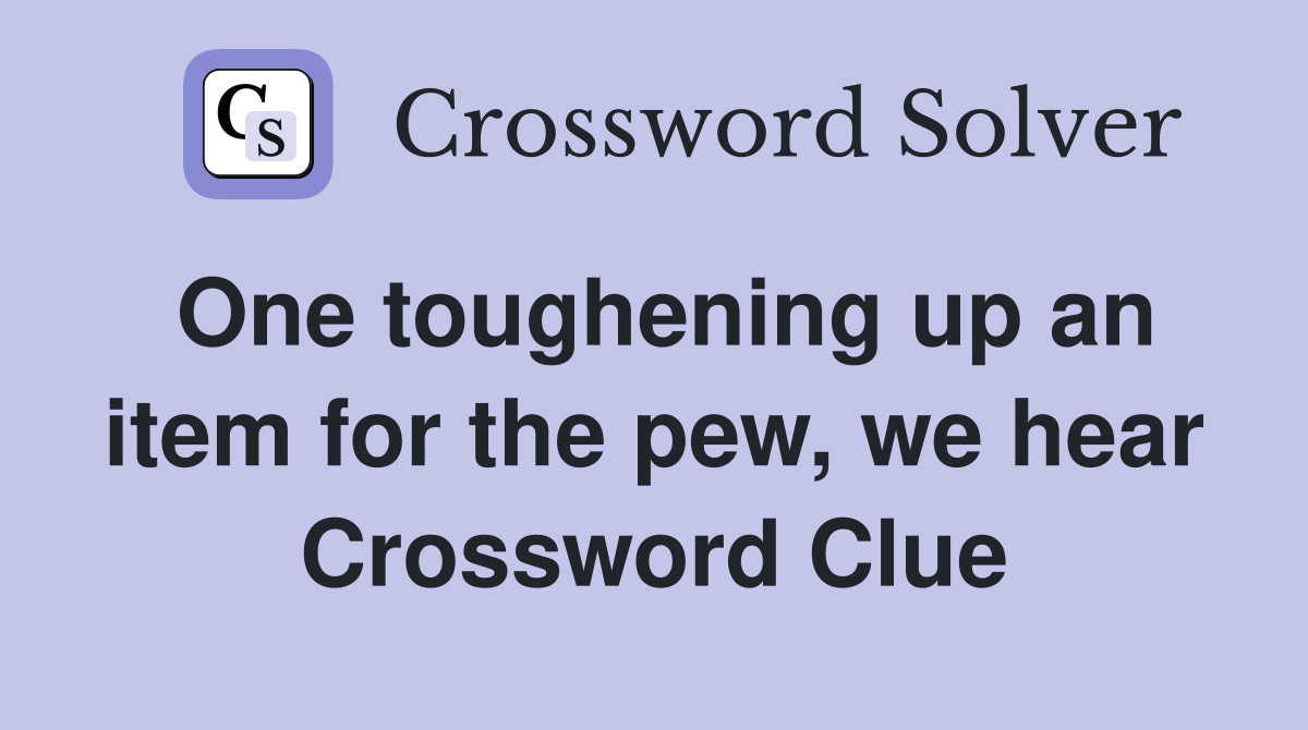 One toughening up an item for the pew, we hear Crossword Clue