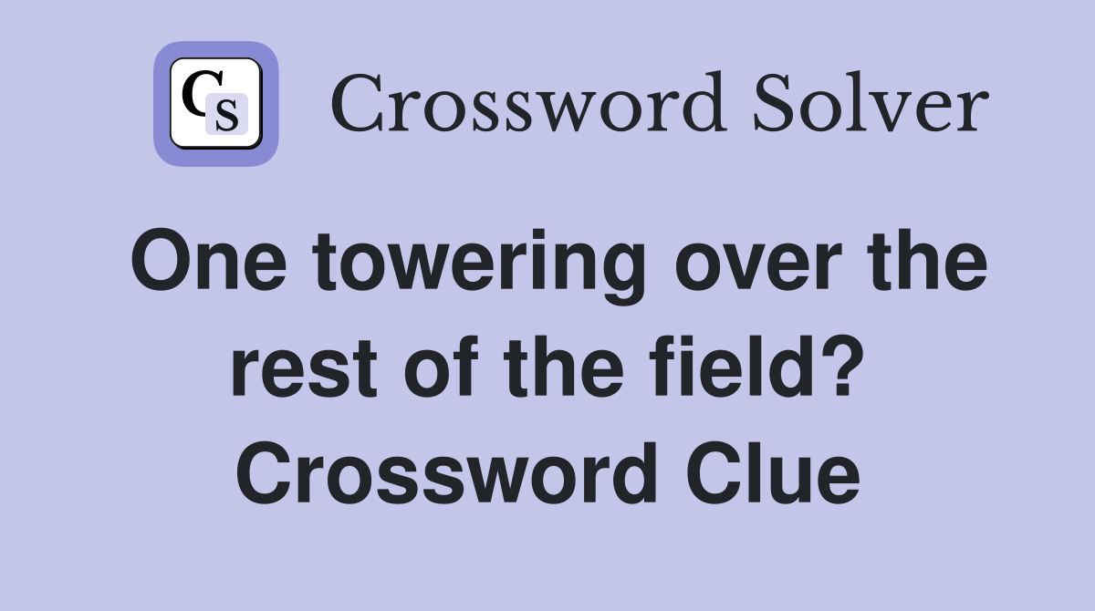 One towering over the rest of the field? Crossword Clue