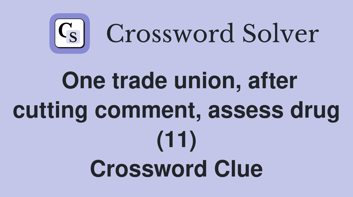 One trade union, after cutting comment, assess drug (11) Crossword Clue