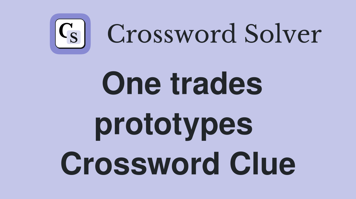 One trades prototypes  Crossword Clue