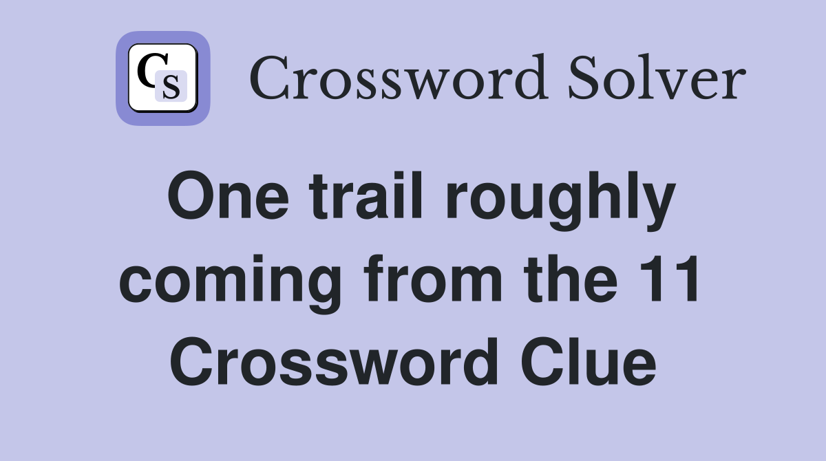 One trail roughly coming from the 11 Crossword Clue