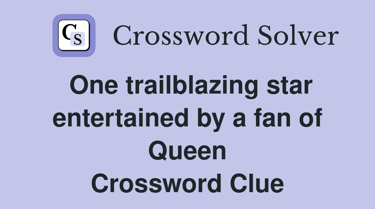 One trailblazing star entertained by a fan of Queen Crossword Clue