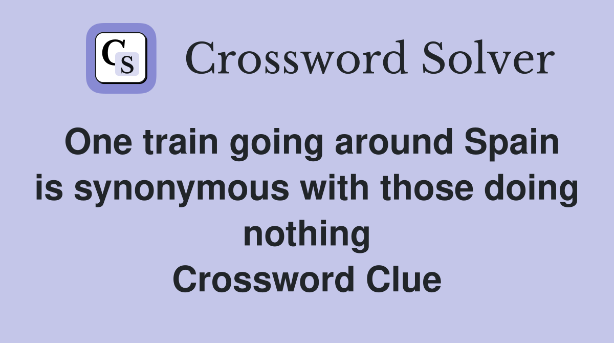 One train going around Spain is synonymous with those doing nothing Crossword Clue