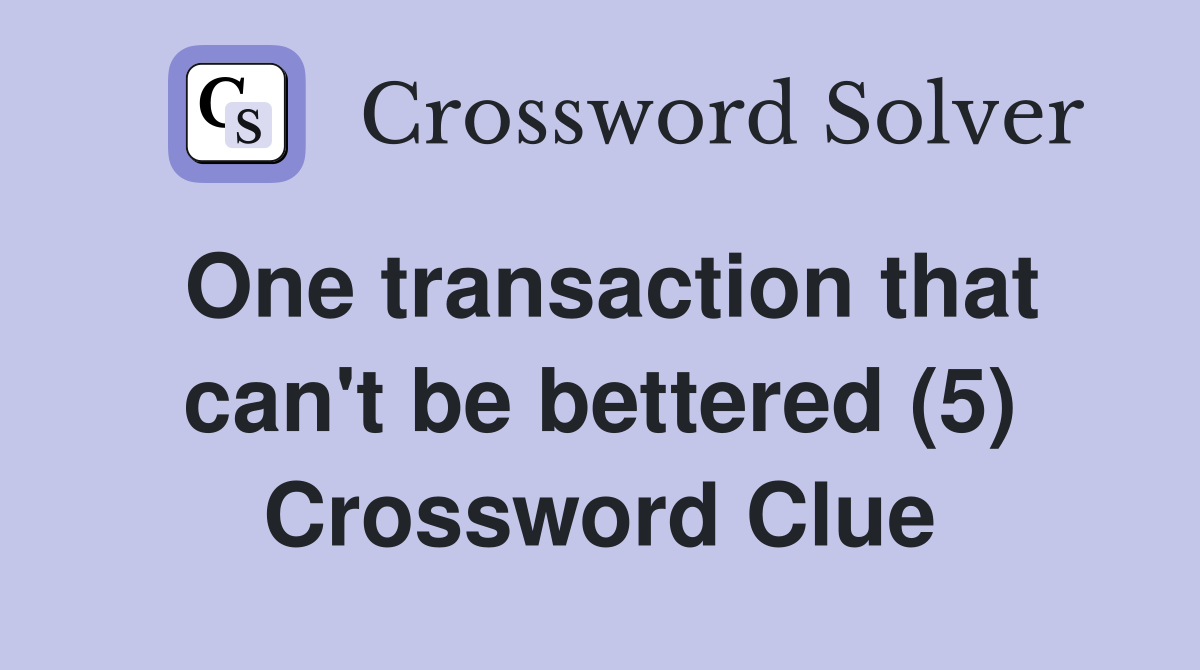 One transaction that can't be bettered (5) Crossword Clue