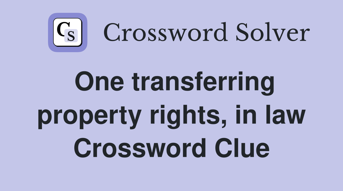 One transferring property rights, in law Crossword Clue