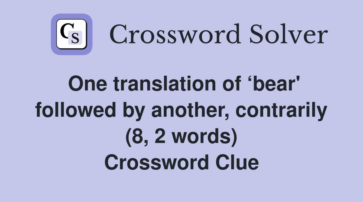 One translation of ‘bear' followed by another, contrarily (8, 2 words) Crossword Clue