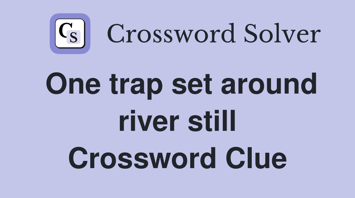One trap set around river still Crossword Clue