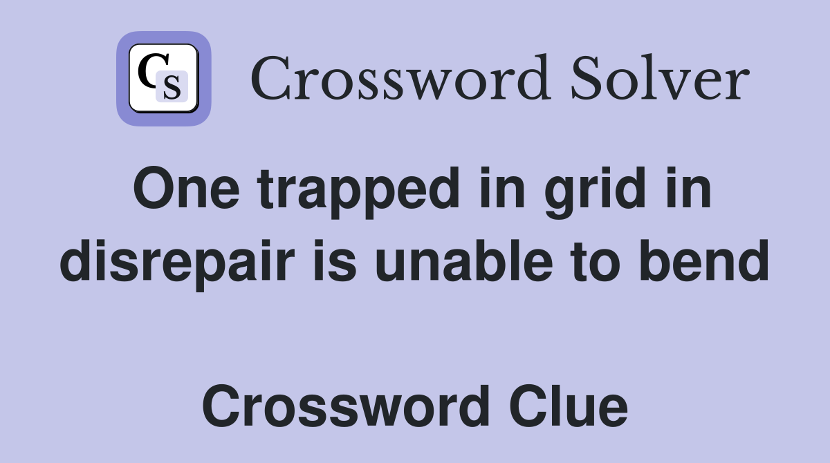 One trapped in grid in disrepair is unable to bend  Crossword Clue