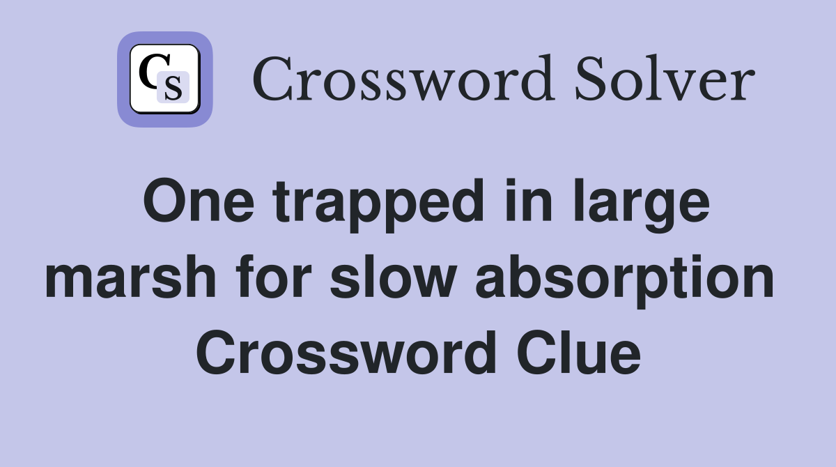 One trapped in large marsh for slow absorption  Crossword Clue