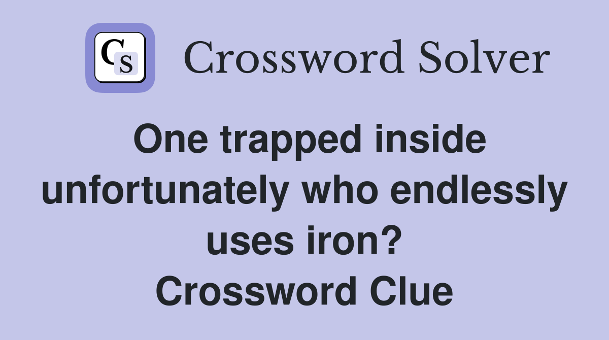 One trapped inside unfortunately who endlessly uses iron? Crossword Clue