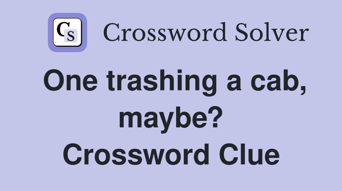 One trashing a cab, maybe? Crossword Clue