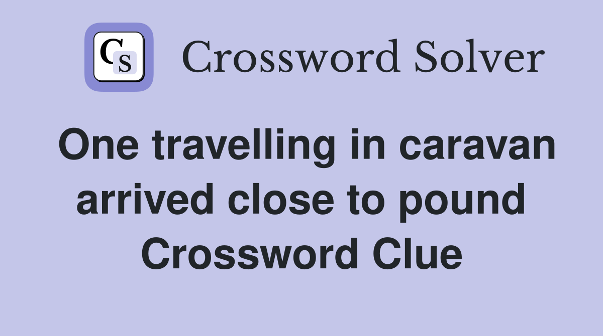 One travelling in caravan arrived close to pound Crossword Clue