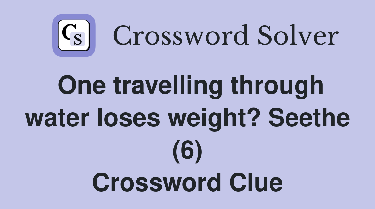 One travelling through water loses weight? Seethe (6) Crossword Clue