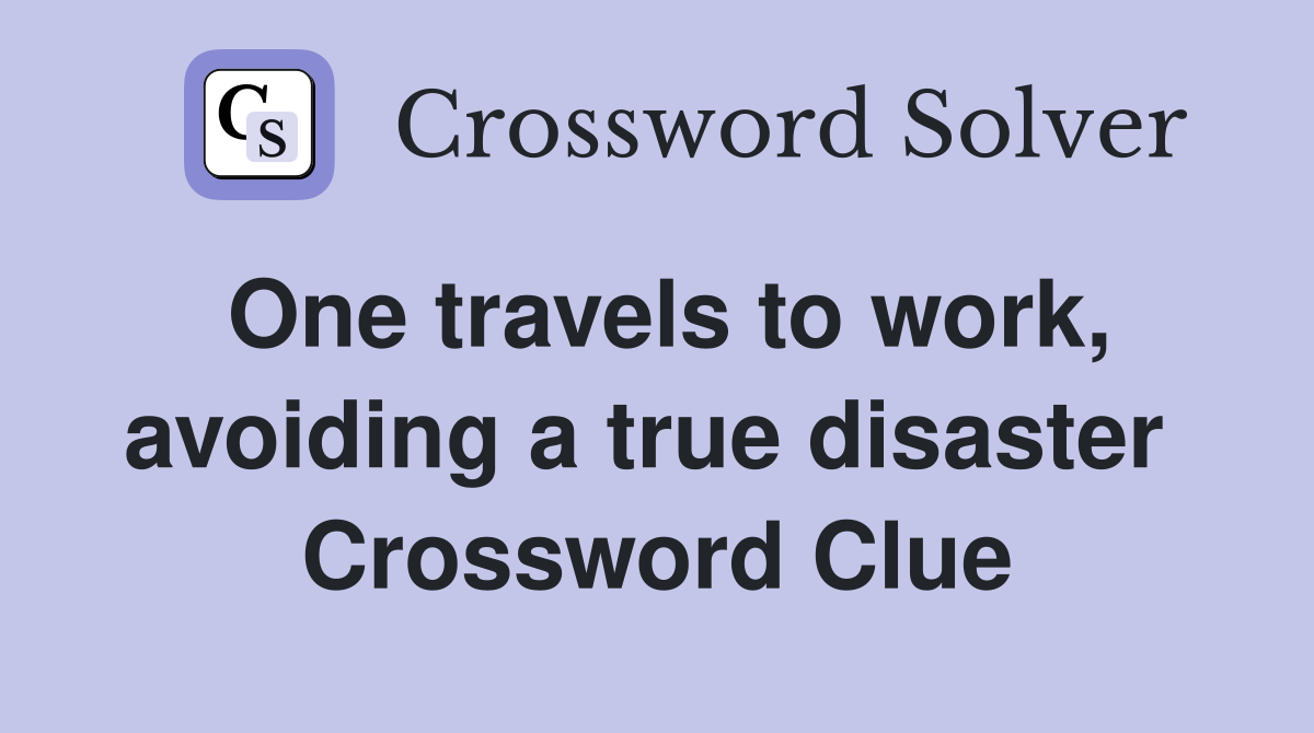 One travels to work, avoiding a true disaster  Crossword Clue