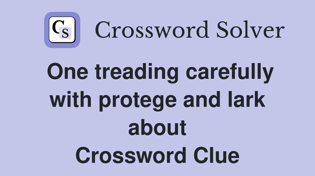 One treading carefully with protege and lark about Crossword Clue