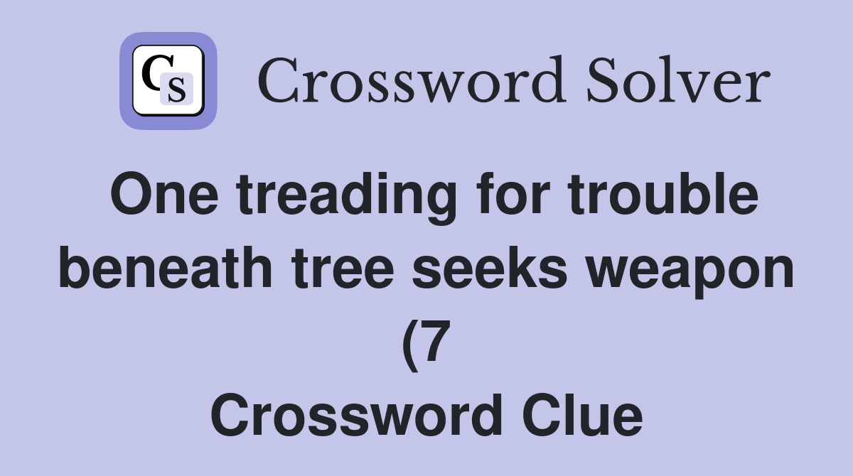 One treading for trouble beneath tree seeks weapon (7) Crossword Clue One treading for trouble beneath tree seeks weapon (7) Crossword Clue