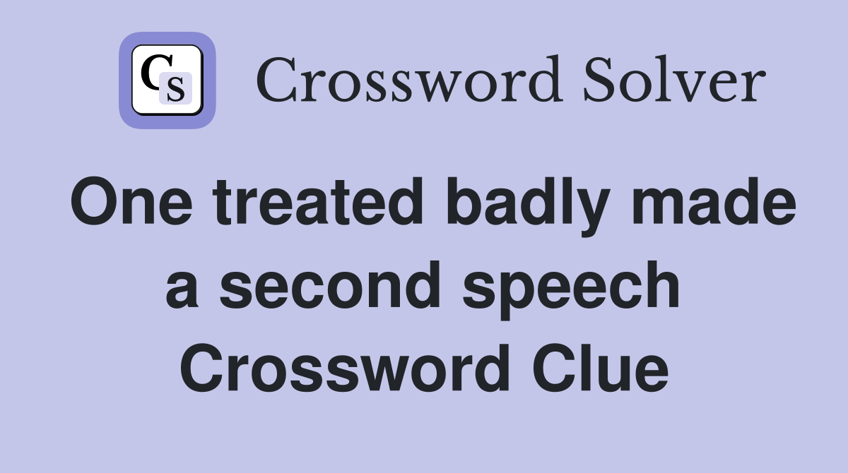 One treated badly made a second speech Crossword Clue