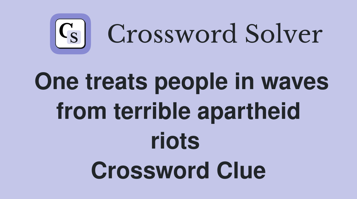 One treats people in waves from terrible apartheid riots  Crossword Clue