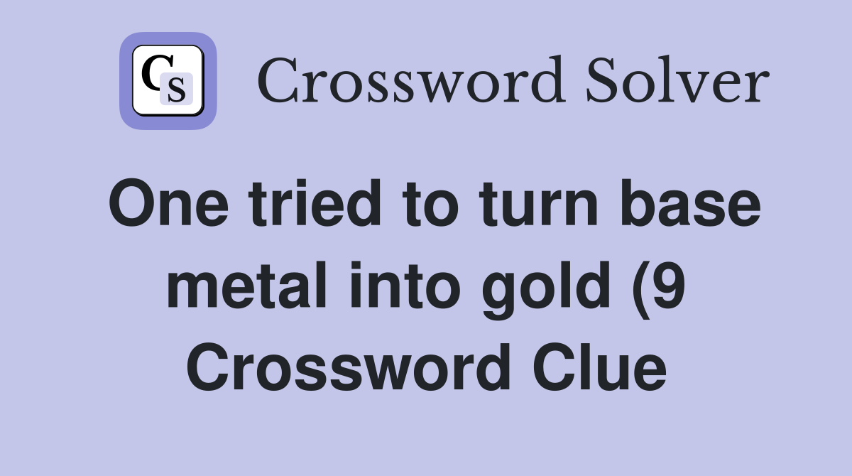 One tried to turn base metal into gold (9) Crossword Clue Answers One tried to turn base metal into gold (9) Crossword Clue Answers