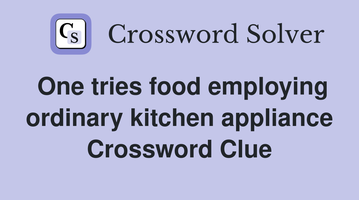 One tries food employing ordinary kitchen appliance Crossword Clue