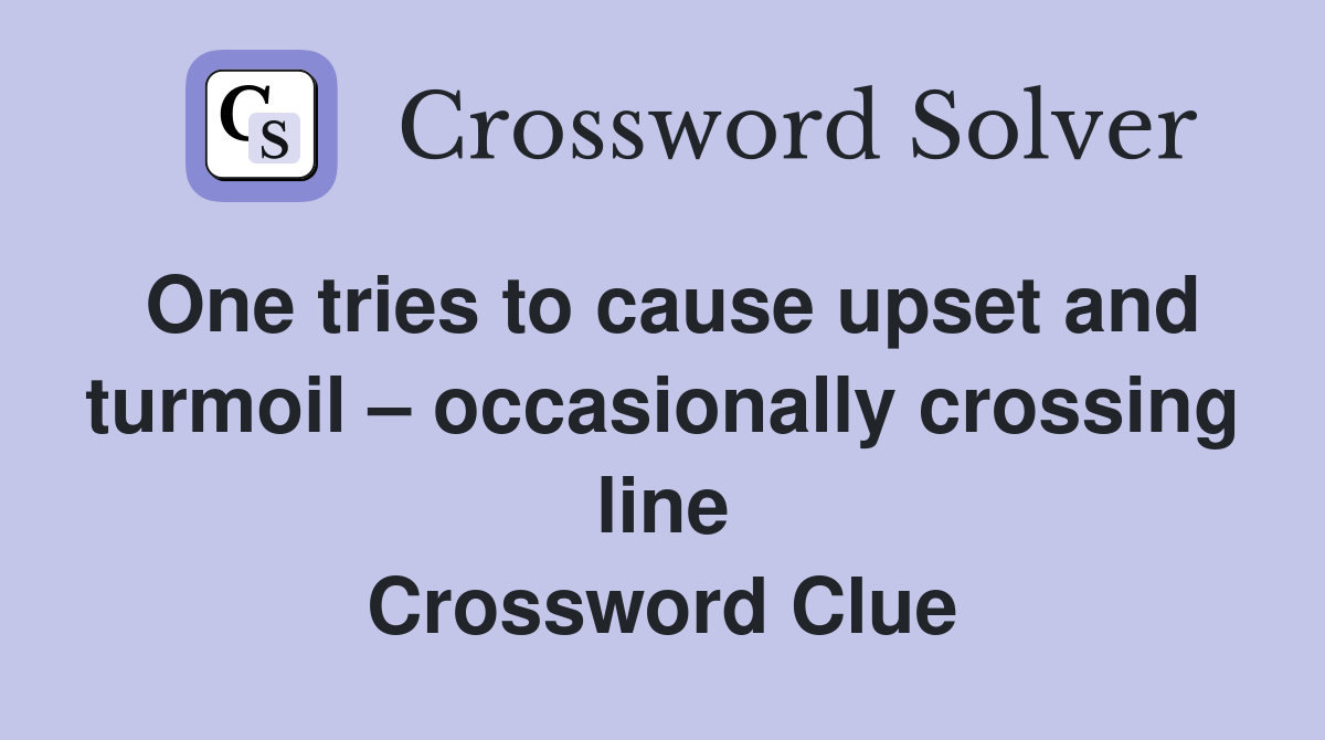 One tries to cause upset and turmoil – occasionally crossing line Crossword Clue