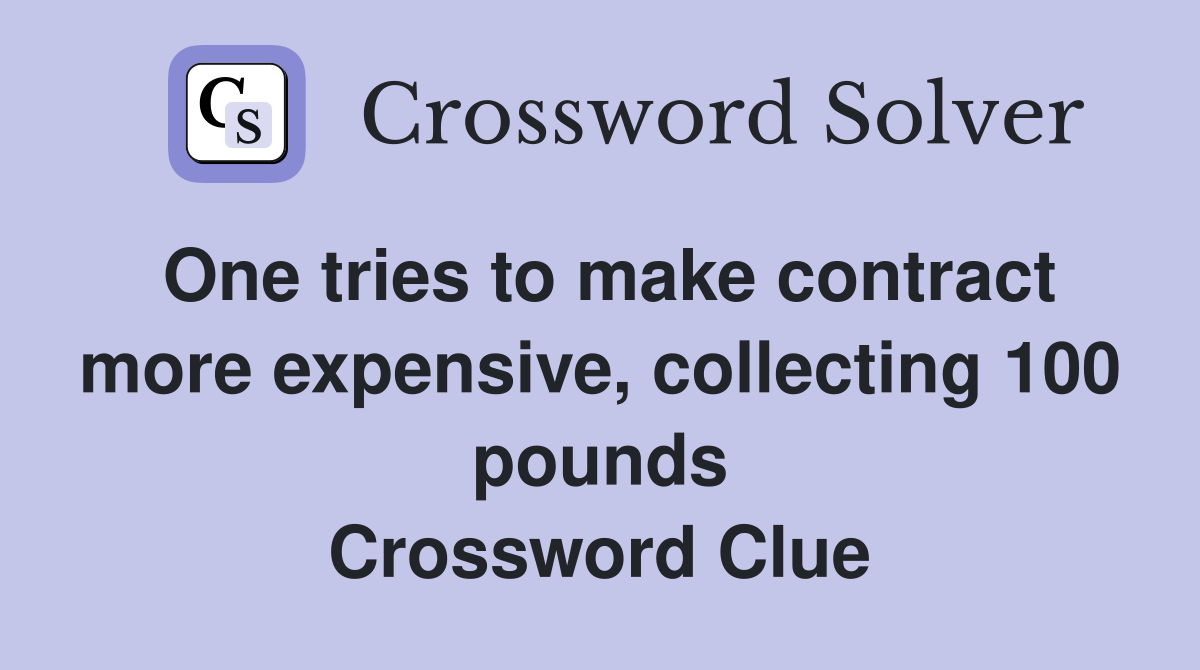One tries to make contract more expensive, collecting 100 pounds Crossword Clue