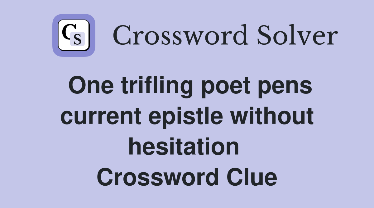 One trifling poet pens current epistle without hesitation  Crossword Clue