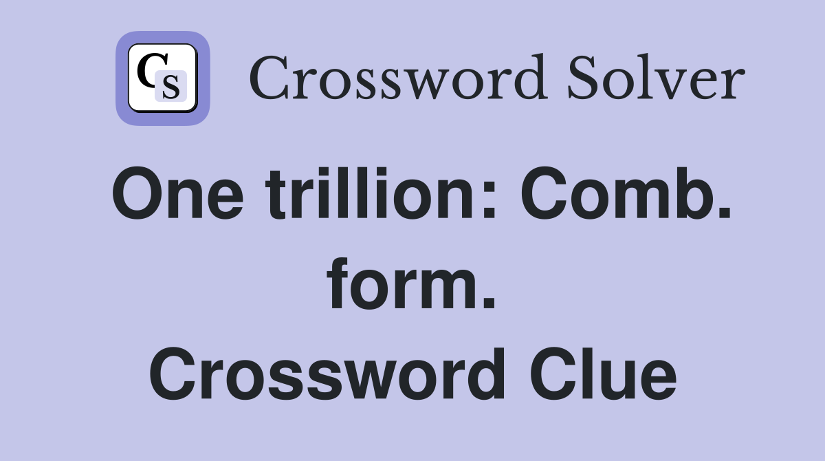 One trillion: Comb. form. Crossword Clue