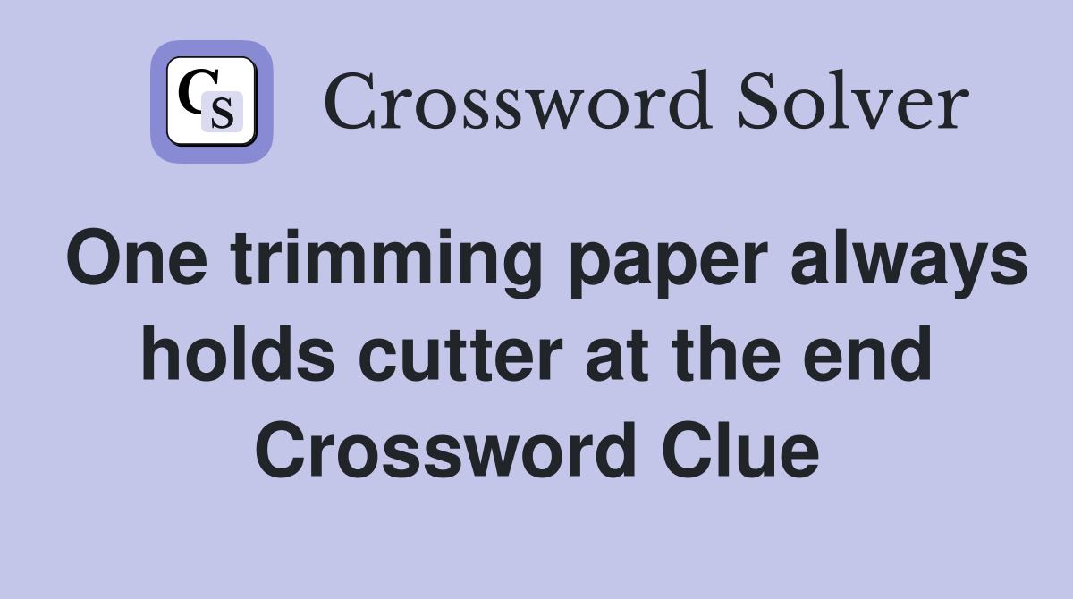 One trimming paper always holds cutter at the end Crossword Clue