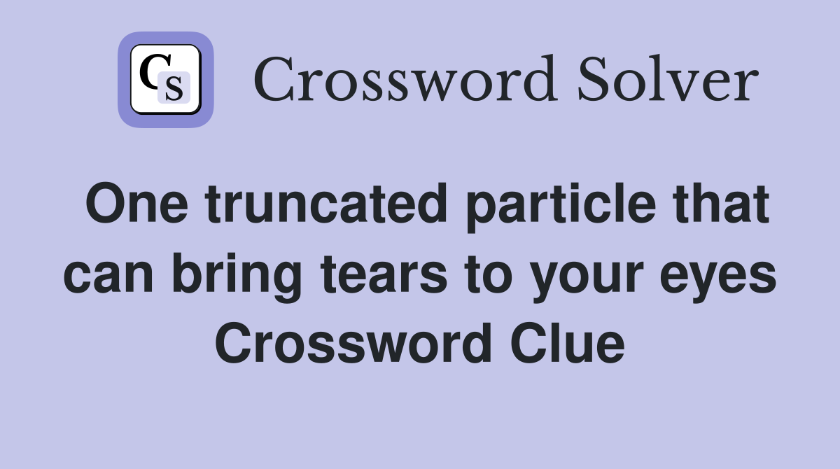 One truncated particle that can bring tears to your eyes Crossword Clue