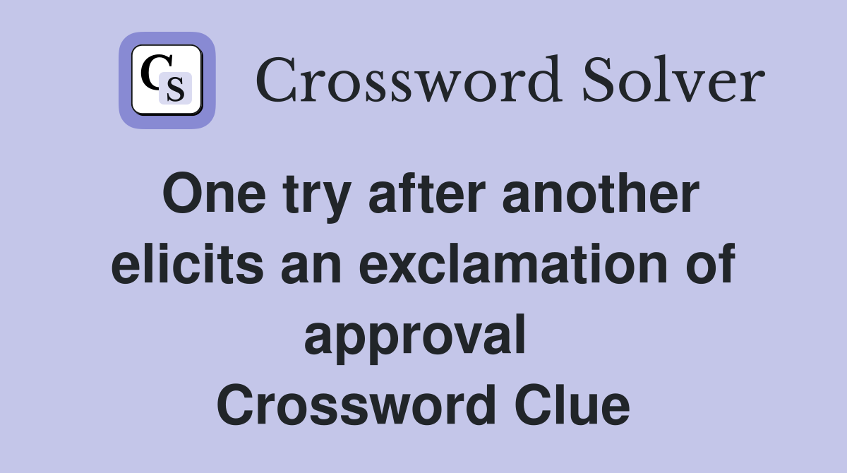 One try after another elicits an exclamation of approval  Crossword Clue