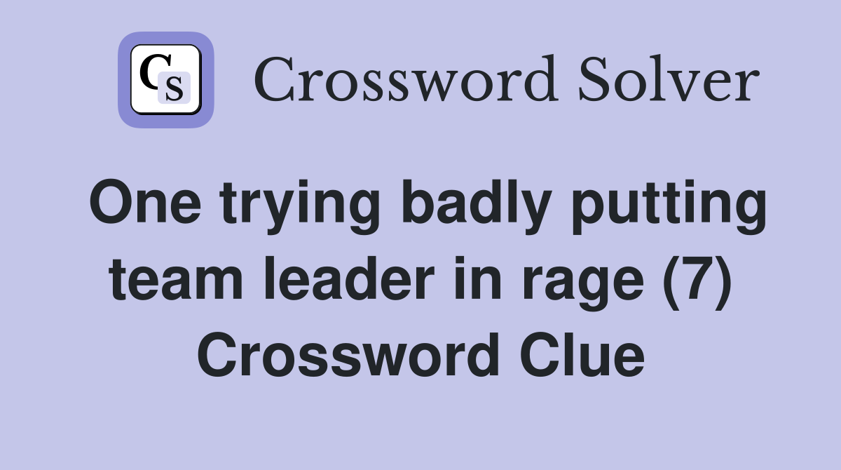 One trying badly putting team leader in rage (7) Crossword Clue