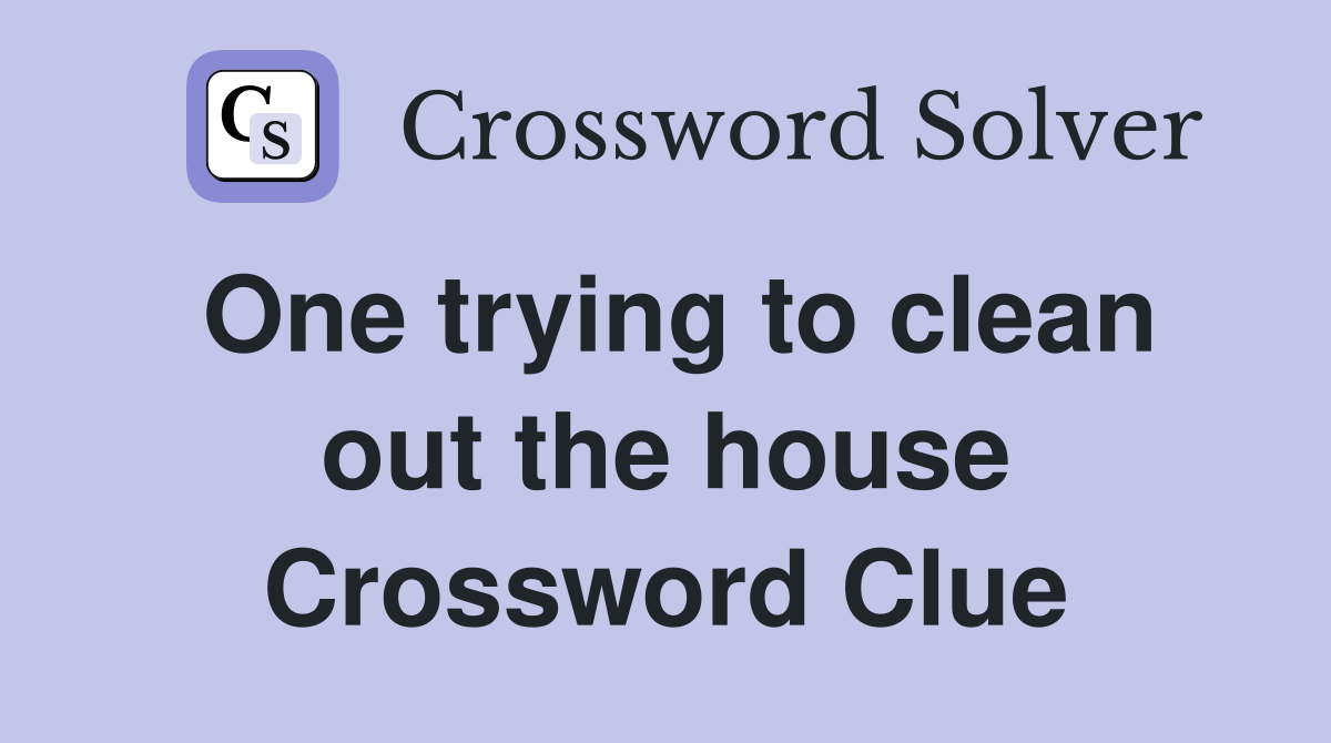 One trying to clean out the house Crossword Clue