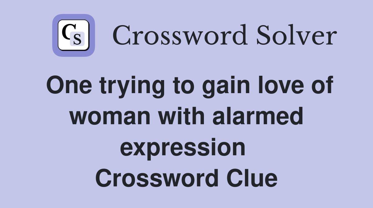 One trying to gain love of woman with alarmed expression  Crossword Clue