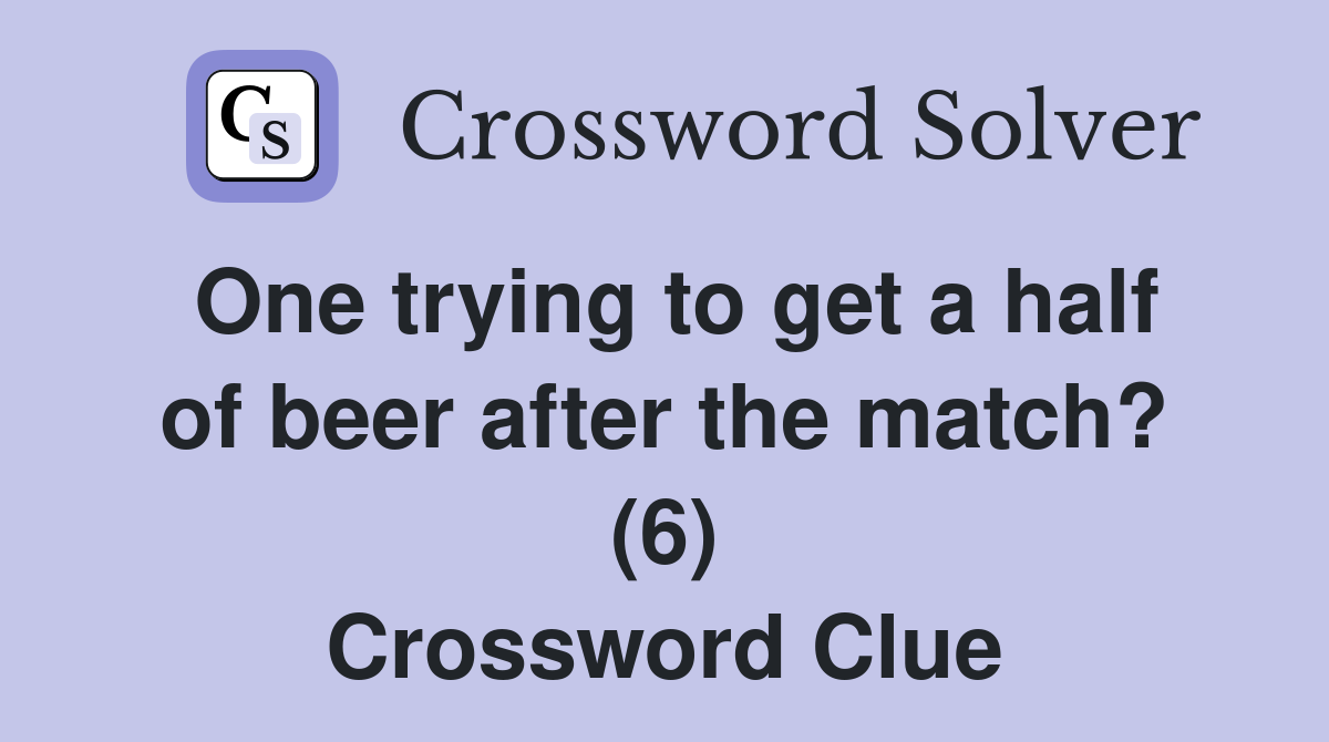 One trying to get a half of beer after the match? (6) Crossword Clue