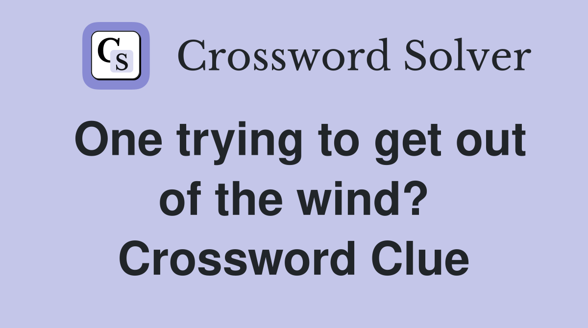 One trying to get out of the wind? Crossword Clue