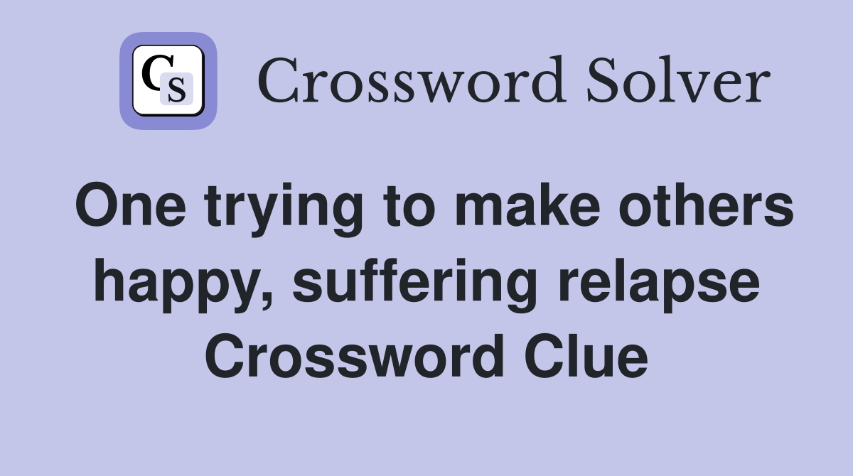 One trying to make others happy, suffering relapse Crossword Clue